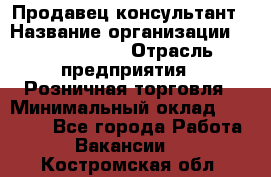 Продавец-консультант › Название организации ­ Calzedonia › Отрасль предприятия ­ Розничная торговля › Минимальный оклад ­ 23 000 - Все города Работа » Вакансии   . Костромская обл.